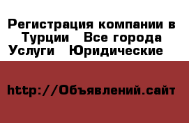 Регистрация компании в Турции - Все города Услуги » Юридические   